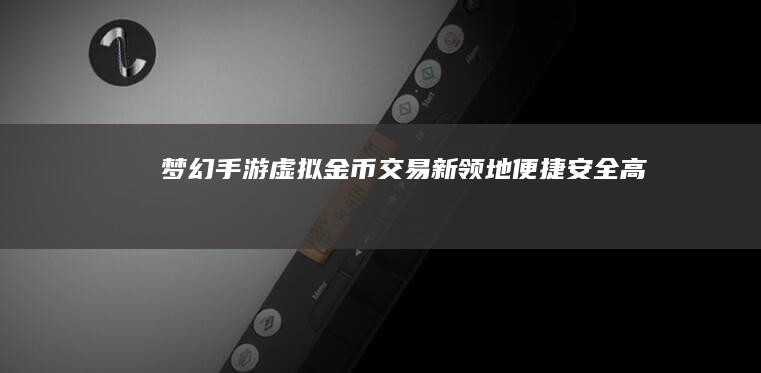 梦幻手游虚拟金币交易新领地：便捷、安全、高效的交易平台